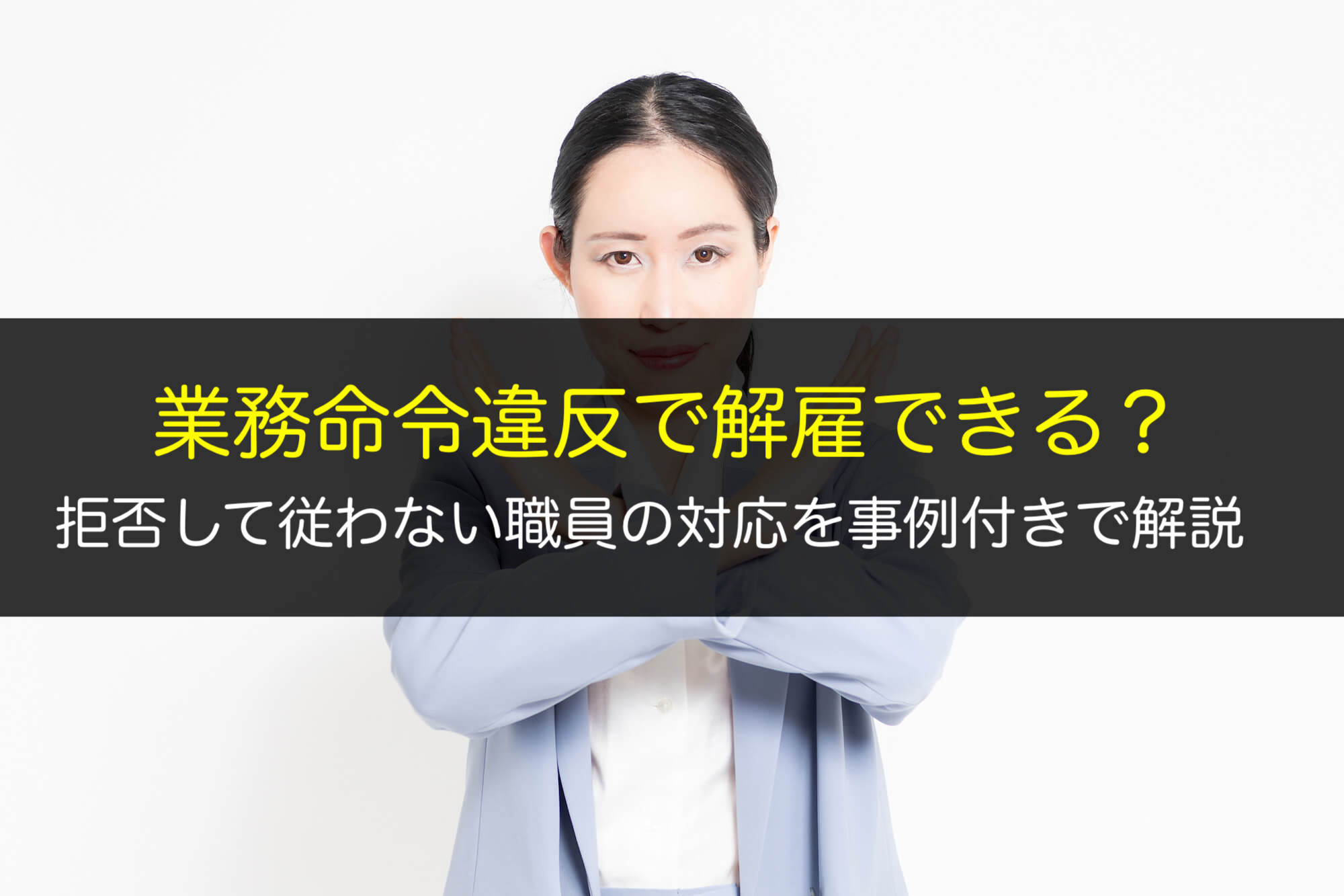 業務命令違反で解雇できる?拒否して従わない職員の対応を事例付きで解説