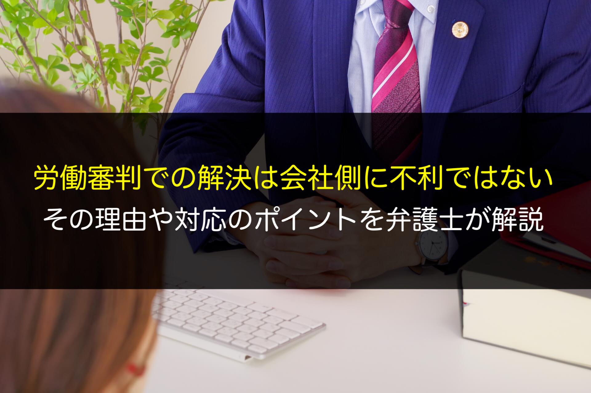 労働審判での解決は会社側に不利ではない!その理由や対応のポイントを弁護士が解説