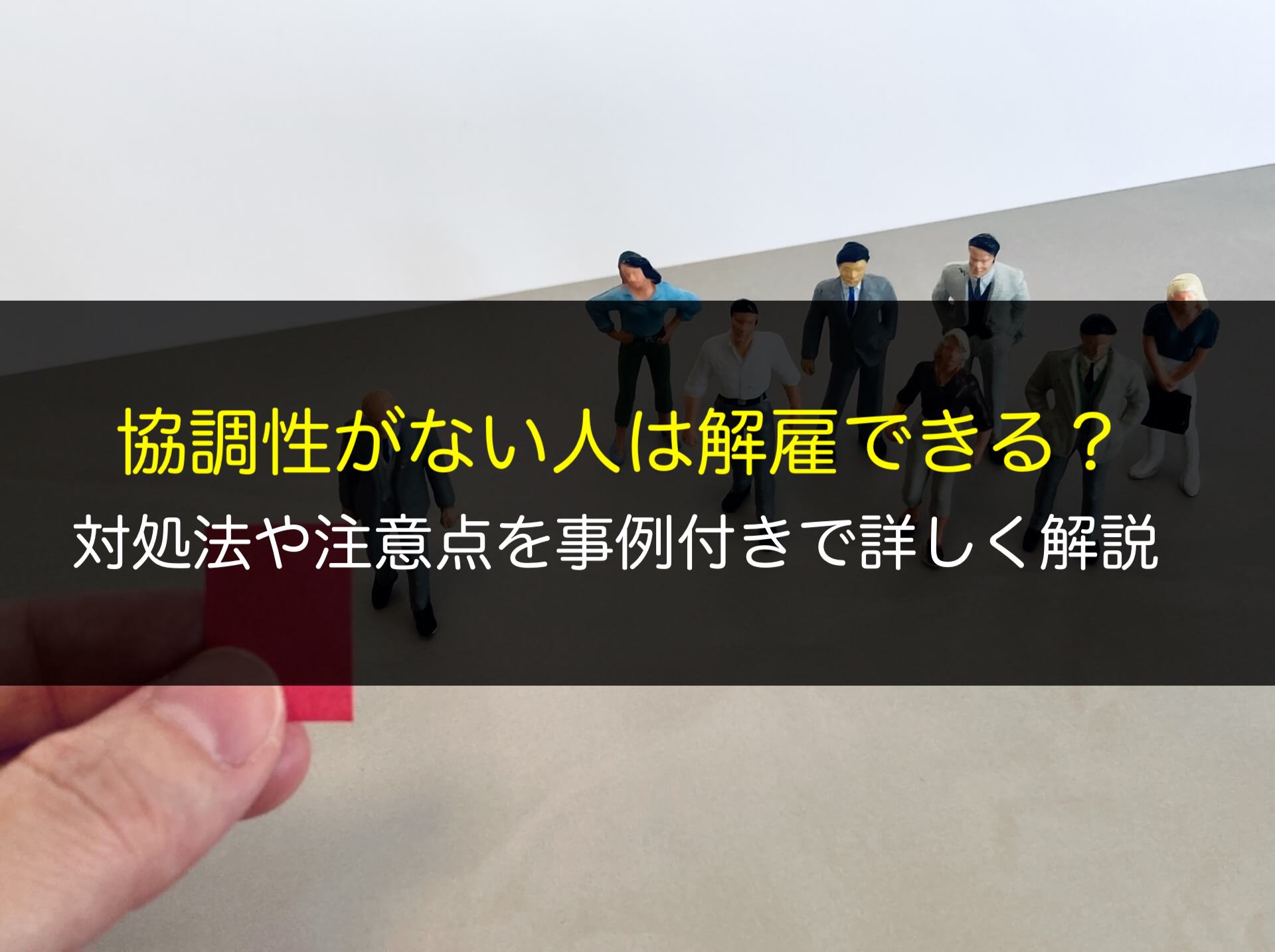 協調性がない人は解雇できる？対処法や注意点を事例付きで詳しく解説